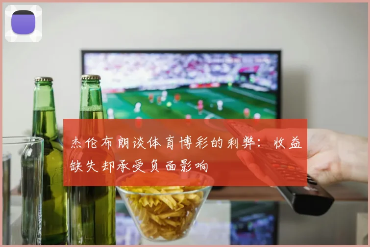 杰伦布朗谈体育博彩的利弊：收益缺失却承受负面影响