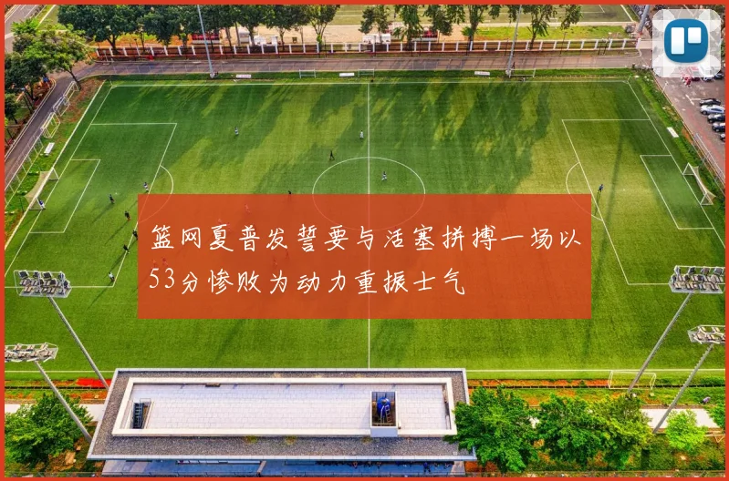 篮网夏普发誓要与活塞拼搏一场以53分惨败为动力重振士气