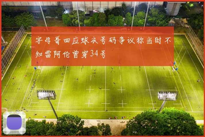 字母哥回应球衣号码争议称当时不知雷阿伦曾穿34号