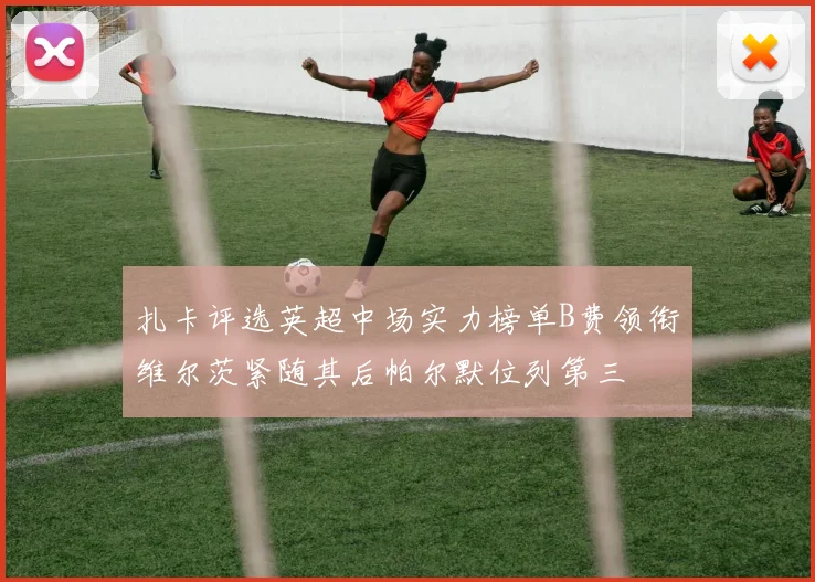扎卡评选英超中场实力榜单B费领衔维尔茨紧随其后帕尔默位列第三