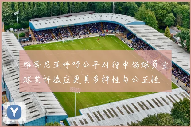 维蒂尼亚呼吁公平对待中场球员金球奖评选应更具多样性与公正性
