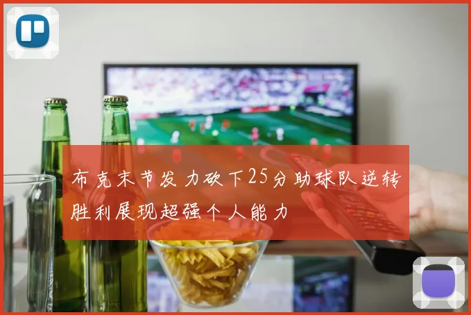 布克末节发力砍下25分助球队逆转胜利展现超强个人能力