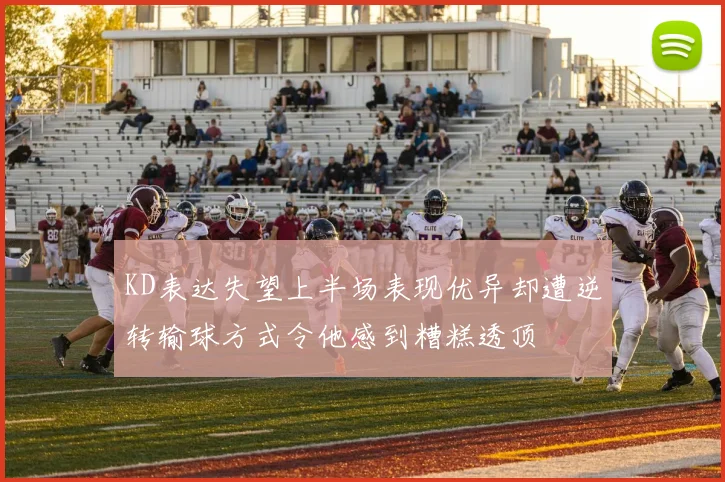 KD表达失望上半场表现优异却遭逆转输球方式令他感到糟糕透顶