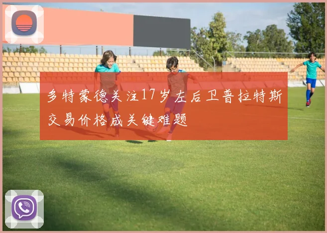 多特蒙德关注17岁左后卫普拉特斯交易价格成关键难题